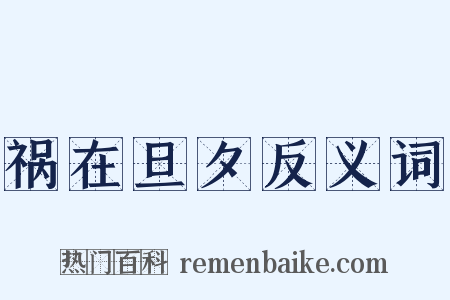 祸在旦夕反义词是什么意思的图片